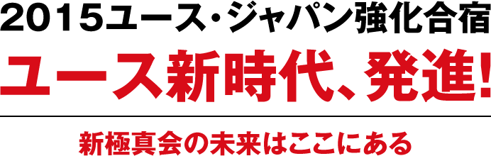 2015ユース・ジャパン強化合宿 ユース新時代、発進！